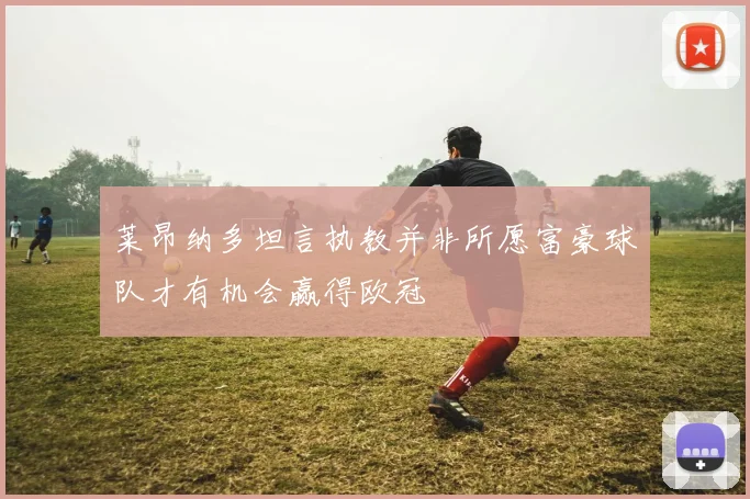 莱昂纳多坦言执教并非所愿富豪球队才有机会赢得欧冠