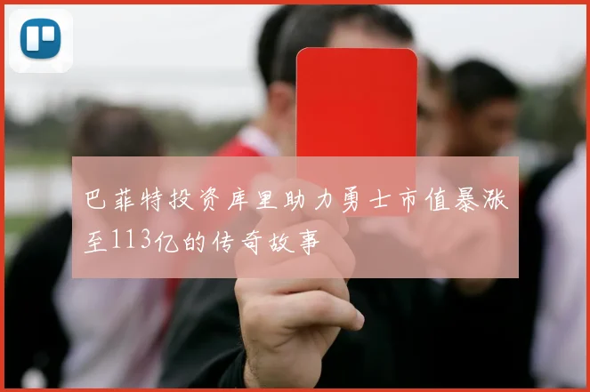 巴菲特投资库里助力勇士市值暴涨至113亿的传奇故事