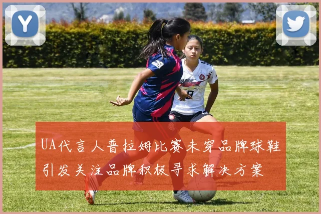 UA代言人普拉姆比赛未穿品牌球鞋引发关注品牌积极寻求解决方案