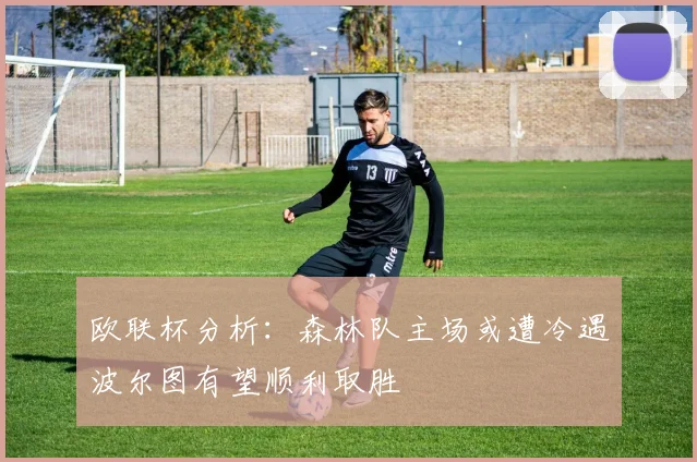 欧联杯分析：森林队主场或遭冷遇波尔图有望顺利取胜