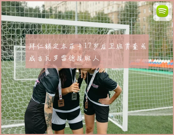 拜仁锁定本菲卡17岁后卫班贾奎或成吉瓦罗雷德接班人