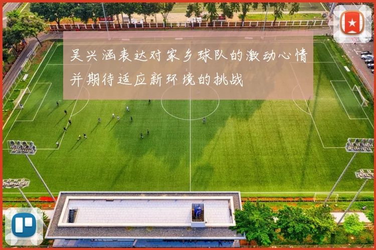 吴兴涵表达对家乡球队的激动心情并期待适应新环境的挑战