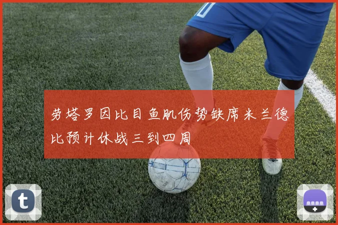 劳塔罗因比目鱼肌伤势缺席米兰德比预计休战三到四周