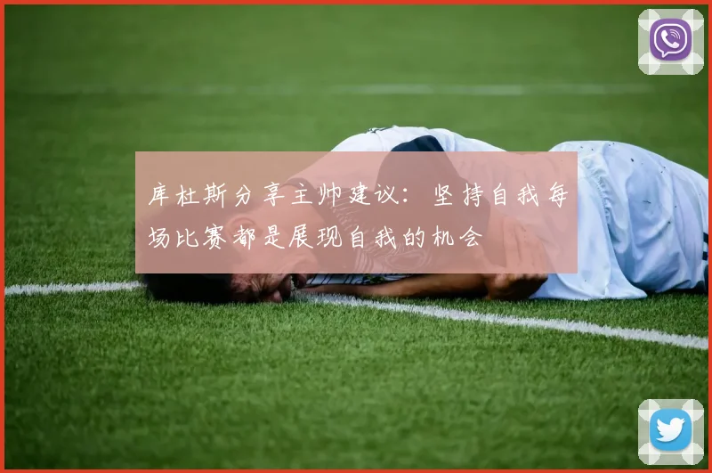 库杜斯分享主帅建议：坚持自我每场比赛都是展现自我的机会