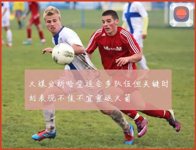 火媒分析哈登适合多队伍但关键时刻表现不佳不宜重返火箭