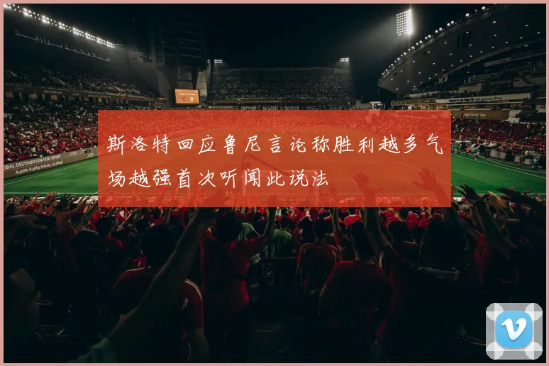 斯洛特回应鲁尼言论称胜利越多气场越强首次听闻此说法