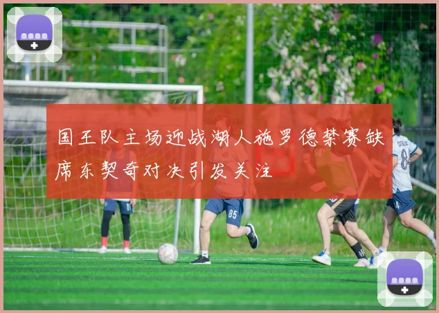 国王队主场迎战湖人施罗德禁赛缺席东契奇对决引发关注