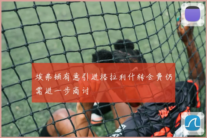 埃弗顿有意引进格拉利什转会费仍需进一步商讨