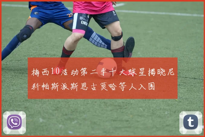 梅西10活动第二季十大球星揭晓尼科帕斯派斯恩古莫哈等人入围