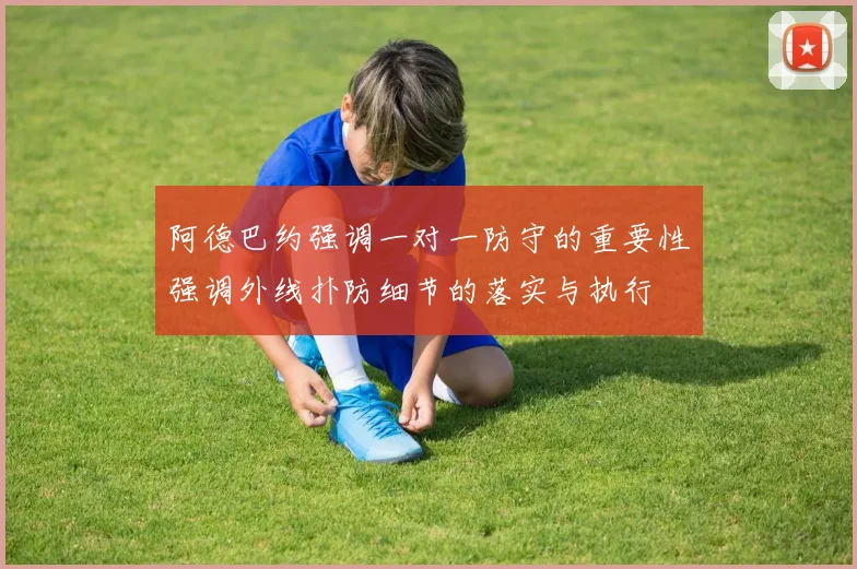 阿德巴约强调一对一防守的重要性强调外线扑防细节的落实与执行