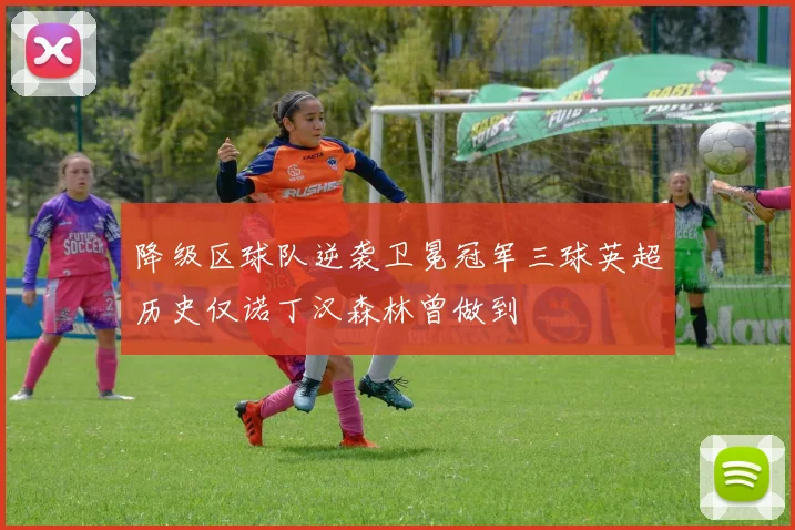 降级区球队逆袭卫冕冠军三球英超历史仅诺丁汉森林曾做到