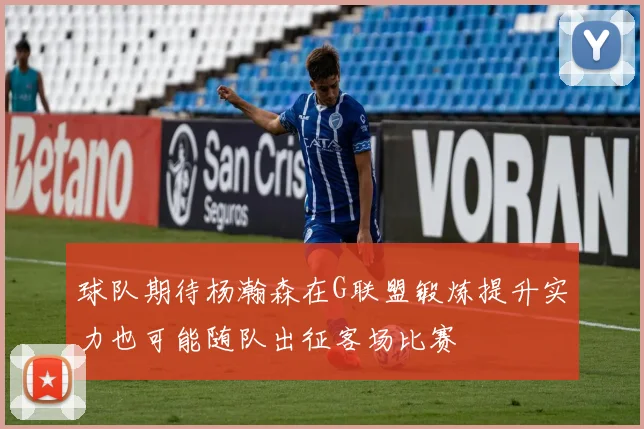 球队期待杨瀚森在G联盟锻炼提升实力也可能随队出征客场比赛