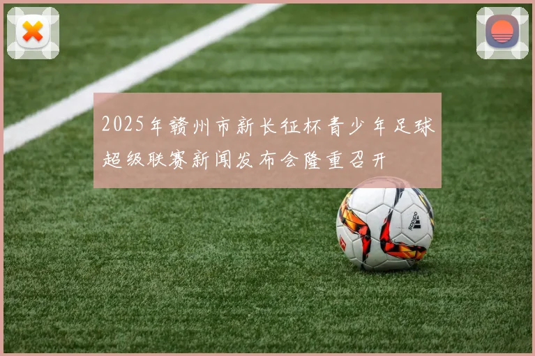 2025年赣州市新长征杯青少年足球超级联赛新闻发布会隆重召开