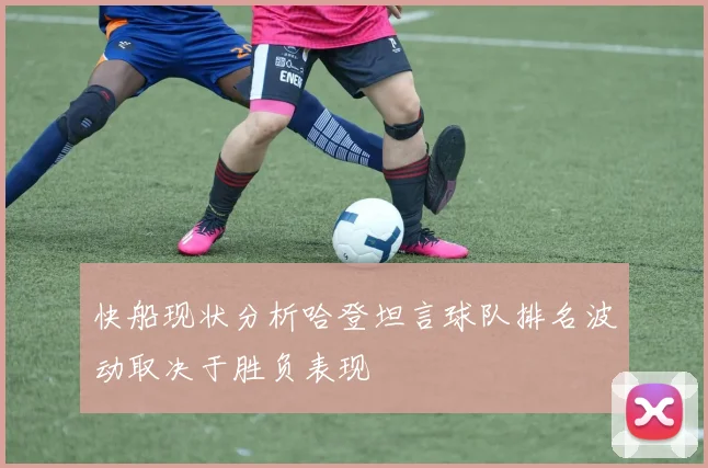 快船现状分析哈登坦言球队排名波动取决于胜负表现