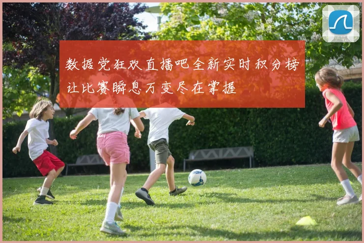数据党狂欢直播吧全新实时积分榜让比赛瞬息万变尽在掌握